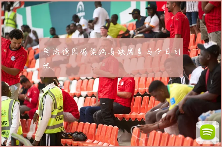 阿诺德因感染病毒缺席皇马今日训练