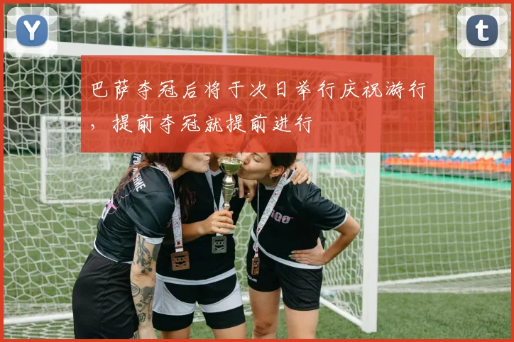 巴萨夺冠后将于次日举行庆祝游行，提前夺冠就提前进行
